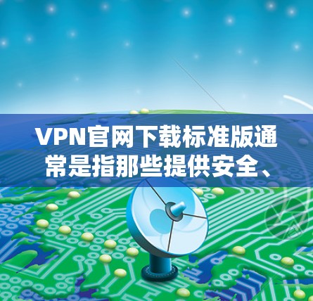VPN官网下载标准版通常是指那些提供安全、功能强大的VPN软件。以下是下载标准版VPN软件的步骤和注意事项 VPN官网下载标准版通常是指那些提供安全、功能强大的VPN软件。以下是下载标准版VPN软件的步骤和注意事项