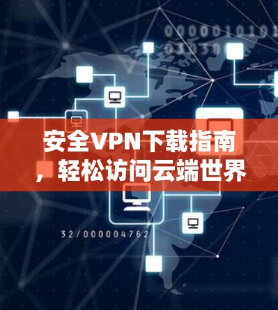 安全VPN下载指南,轻松访问云端世界的必备秘技 安全VPN下载指南,轻松访问云端世界的必备秘技