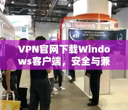 VPN官网下载Windows客户端,安全与兼容性解析 VPN官网下载Windows客户端,安全与兼容性解析
