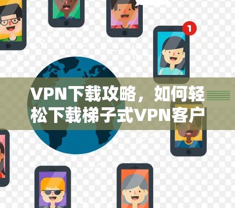 VPN下载攻略，如何轻松下载梯子式VPN客户端