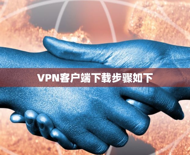 VPN客户端下载步骤如下 VPN客户端下载步骤如下