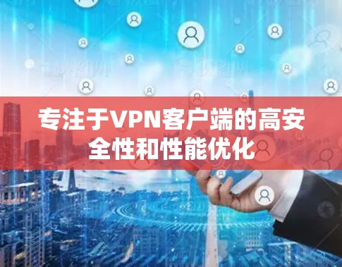 专注于VPN客户端的高安全性和性能优化 专注于VPN客户端的高安全性和性能优化