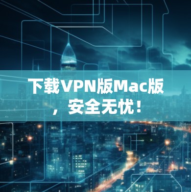 下载VPN版Mac版，安全无忧！