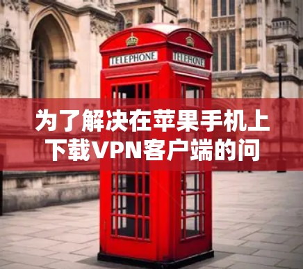 为了解决在苹果手机上下载VPN客户端的问题，以下是一些步骤性的解决方案