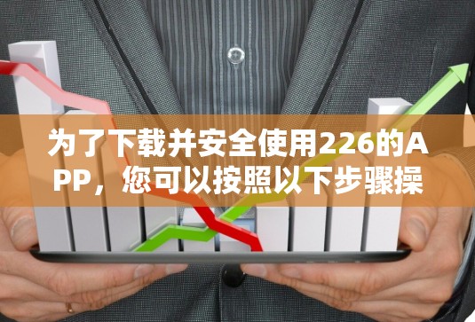 为了下载并安全使用226的APP，您可以按照以下步骤操作