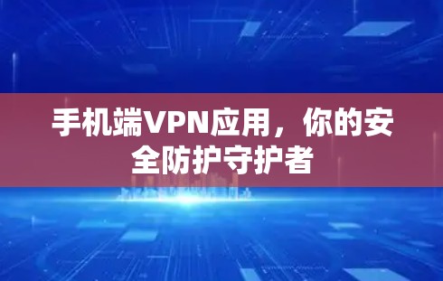 手机端VPN应用，你的安全防护守护者