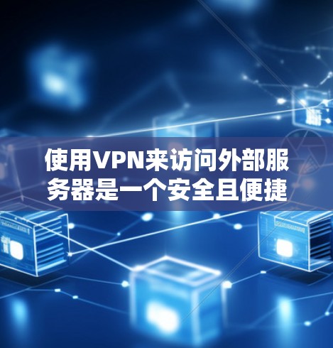 使用VPN来访问外部服务器是一个安全且便捷的方式。以下是详细的步骤指南 使用VPN来访问外部服务器是一个安全且便捷的方式。以下是详细的步骤指南