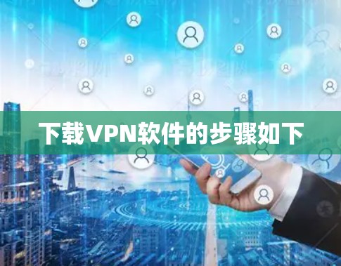 下载VPN软件的步骤如下 下载VPN软件的步骤如下