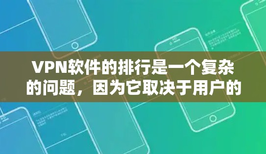 VPN软件的排行是一个复杂的问题，因为它取决于用户的具体需求、预算和使用习惯。以下是一个综合考虑的安全性、使用体验和价格的VPN软件排行