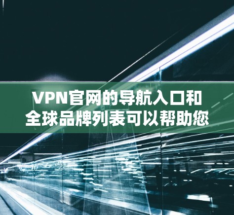 VPN官网的导航入口和全球品牌列表可以帮助您快速找到适合的VPN服务。以下是一些常用的VPN品牌及其官网入口,以及一些全球知名的VPN品牌 VPN官网的导航入口和全球品牌列表可以帮助您快速找到适合的VPN服务。以下是一些常用的VPN品牌及其官网入口,以及一些全球知名的VPN品牌