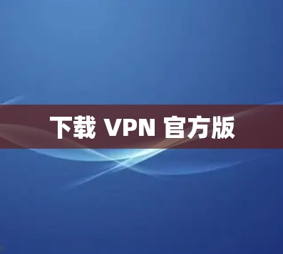 下载 VPN 官方版 下载 VPN 官方版