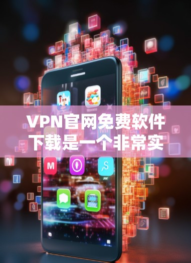 VPN官网免费软件下载是一个非常实用的工具，可以帮助您方便地进行VPN访问。以下是几种免费VPN软件推荐，您可以根据自己的需求选择