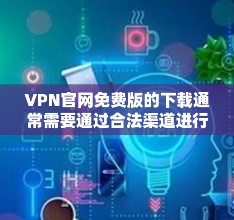 VPN官网免费版的下载通常需要通过合法渠道进行，以确保下载的安全性和合规性。以下是一些常见的VPN网站，其中包括免费版的选项