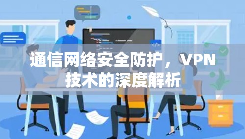 通信网络安全防护，VPN技术的深度解析