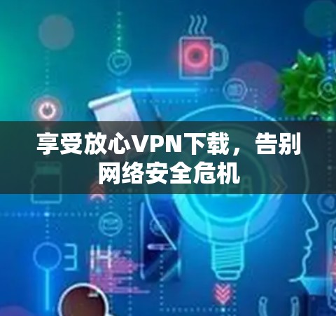 享受放心VPN下载，告别网络安全危机