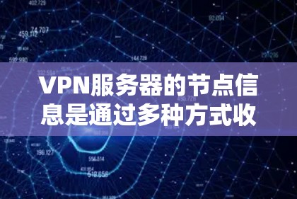 VPN服务器的节点信息是通过多种方式收集和整理的，包括但不限于以下内容