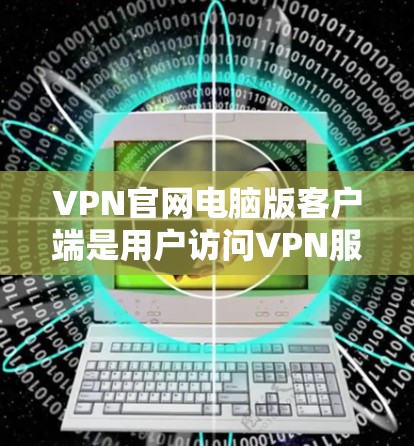VPN官网电脑版客户端是用户访问VPN服务时常用的工具。以下是一些常见的VPN客户端推荐