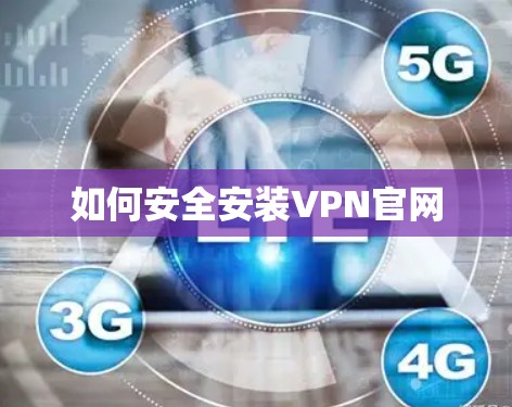 如何安全安装VPN官网 如何安全安装VPN官网