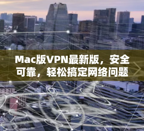 Mac版VPN最新版，安全可靠，轻松搞定网络问题