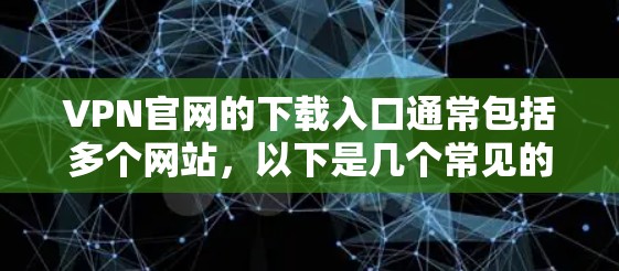 VPN官网的下载入口通常包括多个网站，以下是几个常见的VPN网站，您可以根据需要选择