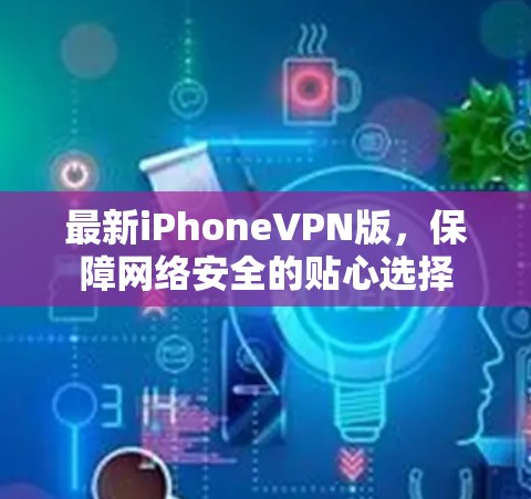 最新iPhoneVPN版，保障网络安全的贴心选择