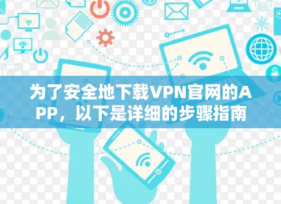为了安全地下载VPN官网的APP，以下是详细的步骤指南