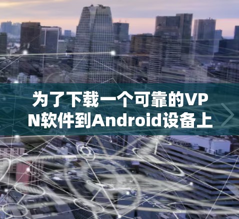 为了下载一个可靠的VPN软件到Android设备上,可以按照以下步骤进行 为了下载一个可靠的VPN软件到Android设备上,可以按照以下步骤进行