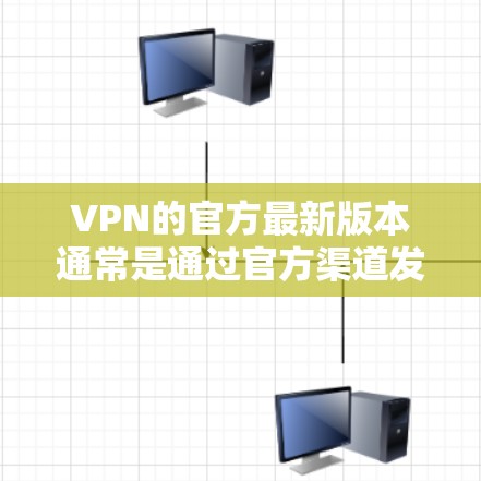 VPN的官方最新版本通常是通过官方渠道发布的新版本,这些版本通常针对特定的网络环境,如互联网、无线网络等,以提供更好的性能和安全性。关于加速软件,以下是一些常见的VPN加速软件及其特点 VPN的官方最新版本通常是通过官方渠道发布的新版本,这些版本通常针对特定的网络环境,如互联网、无线网络等,以提供更好的性能和安全性。关于加速软件,以下是一些常见的VPN加速软件及其特点