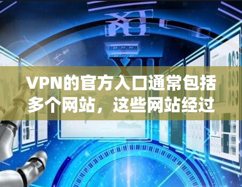 VPN的官方入口通常包括多个网站，这些网站经过了严格的审核和测试，确保安全性和合法性。以下是几个 commonly used 的VPN官方入口