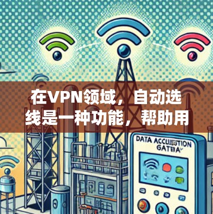 在VPN领域,自动选线是一种功能,帮助用户通过系统推荐连接,减少手动输入,提高连接体验。以下是关于自动选线的详细分析 在VPN领域,自动选线是一种功能,帮助用户通过系统推荐连接,减少手动输入,提高连接体验。以下是关于自动选线的详细分析
