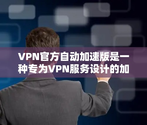 VPN官方自动加速版是一种专为VPN服务设计的加速方式,通常可以在用户到达目标时自动进行流量和连接的优化。以下是一些常见的自动加速VPN服务和其特点 VPN官方自动加速版是一种专为VPN服务设计的加速方式,通常可以在用户到达目标时自动进行流量和连接的优化。以下是一些常见的自动加速VPN服务和其特点