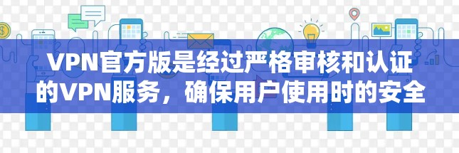 VPN官方版是经过严格审核和认证的VPN服务,确保用户使用时的安全性和网络稳定。以下是对VPN官方版的详细分析 VPN官方版是经过严格审核和认证的VPN服务,确保用户使用时的安全性和网络稳定。以下是对VPN官方版的详细分析