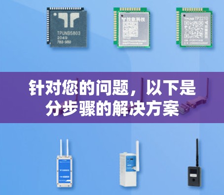 针对您的问题,以下是分步骤的解决方案 针对您的问题,以下是分步骤的解决方案