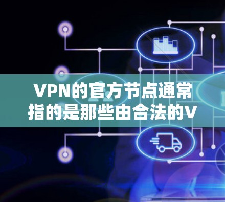 VPN的官方节点通常指的是那些由合法的VPN服务提供商或平台创建的服务器。这些节点通常会通过官方渠道或官方标识与用户见面，确保服务的安全性和可信度