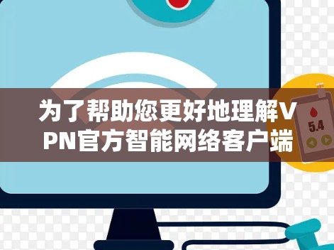 为了帮助您更好地理解VPN官方智能网络客户端，以下是分步的总结