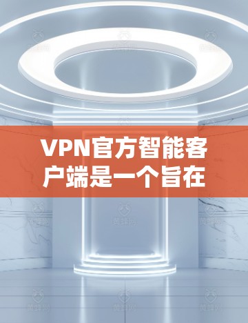 VPN官方智能客户端是一个旨在提供VPN服务的智能应用或工具,结合了VPN的加密功能、端站和智能推荐等优点。以下是关于这类客户端的一些关键信息 VPN官方智能客户端是一个旨在提供VPN服务的智能应用或工具,结合了VPN的加密功能、端站和智能推荐等优点。以下是关于这类客户端的一些关键信息