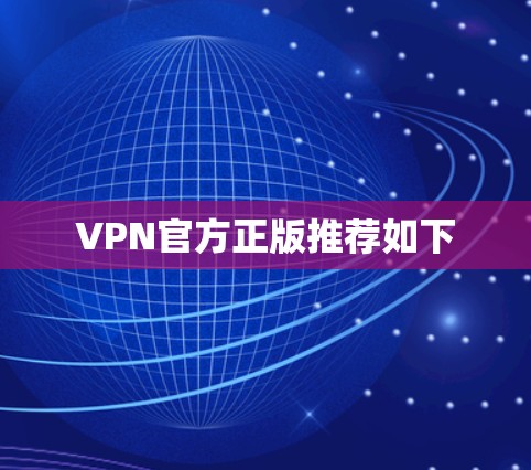 VPN官方正版推荐如下 VPN官方正版推荐如下