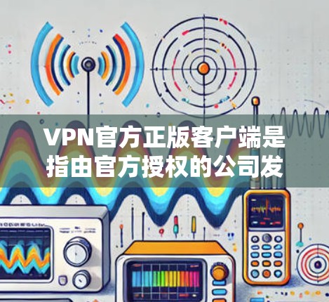 VPN官方正版客户端是指由官方授权的公司发行,确保内容安全和质量的客户端。这些客户端通常提供更完整的功能和更好的性能,同时可能包含更多的安全措施,例如加密技术、安全证书等 VPN官方正版客户端是指由官方授权的公司发行,确保内容安全和质量的客户端。这些客户端通常提供更完整的功能和更好的性能,同时可能包含更多的安全措施,例如加密技术、安全证书等