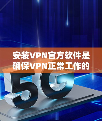 安装VPN官方软件是确保VPN正常工作的重要步骤。以下是详细的安装指南 安装VPN官方软件是确保VPN正常工作的重要步骤。以下是详细的安装指南