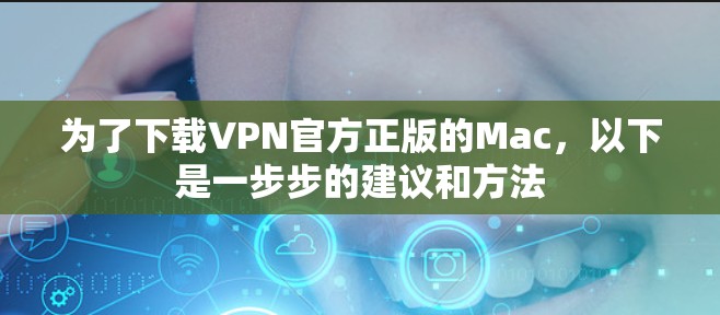 为了下载VPN官方正版的Mac,以下是一步步的建议和方法 为了下载VPN官方正版的Mac,以下是一步步的建议和方法