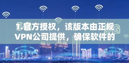 1.官方授权，该版本由正规VPN公司提供，确保软件的安全性和稳定性