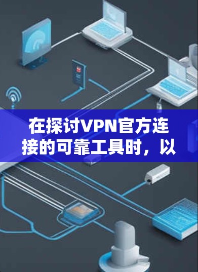 在探讨VPN官方连接的可靠工具时，以下是一些关键点的总结
