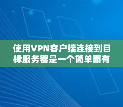 使用VPN客户端连接到目标服务器是一个简单而有效的网络连接方法,尤其是当你的网络被封锁时。以下是详细的步骤指南 使用VPN客户端连接到目标服务器是一个简单而有效的网络连接方法,尤其是当你的网络被封锁时。以下是详细的步骤指南