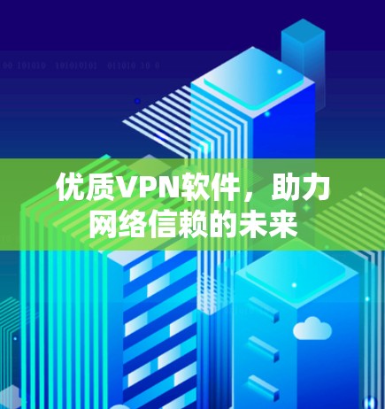 优质VPN软件,助力网络信赖的未来 优质VPN软件,助力网络信赖的未来