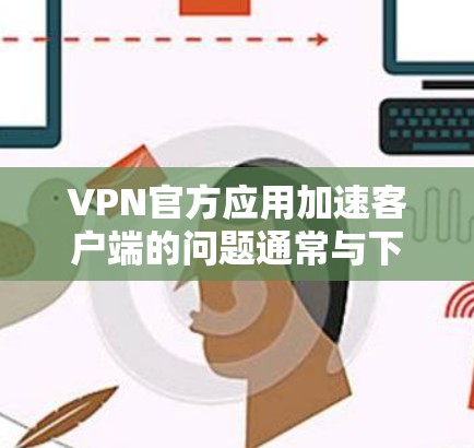 VPN官方应用加速客户端的问题通常与下载速度、缓存优化和软件兼容性有关。以下是一些可能的解决方案和建议 VPN官方应用加速客户端的问题通常与下载速度、缓存优化和软件兼容性有关。以下是一些可能的解决方案和建议