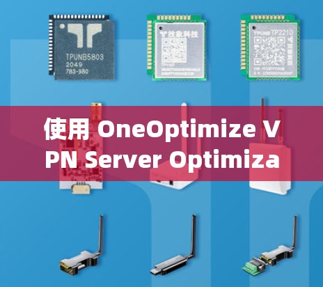 使用 OneOptimize VPN Server Optimization 工具提升VPN连接效率,以下是详细的步骤指南 使用 OneOptimize VPN Server Optimization 工具提升VPN连接效率,以下是详细的步骤指南
