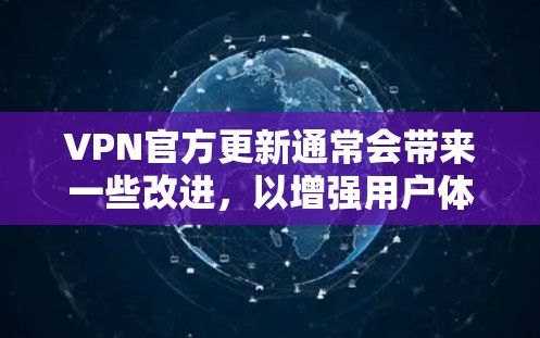 VPN官方更新通常会带来一些改进，以增强用户体验、提升安全性或优化功能。以下是一些可能的 VPN 官方更新或改进方向，以及它们可能带来的体验变化
