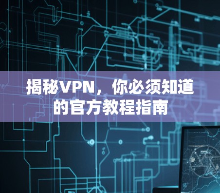 揭秘VPN，你必须知道的官方教程指南