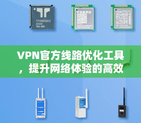 VPN官方线路优化工具，提升网络体验的高效解决方案