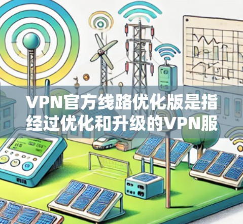 VPN官方线路优化版是指经过优化和升级的VPN服务,旨在提升用户体验、增强安全性和性能。以下是关于如何优化VPN配置的详细指南 VPN官方线路优化版是指经过优化和升级的VPN服务,旨在提升用户体验、增强安全性和性能。以下是关于如何优化VPN配置的详细指南